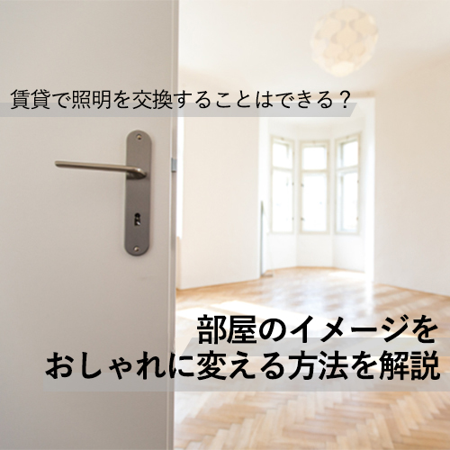 【記事】賃貸で照明を交換することはできる？部屋のイメージをおしゃれに変える方法を解説
